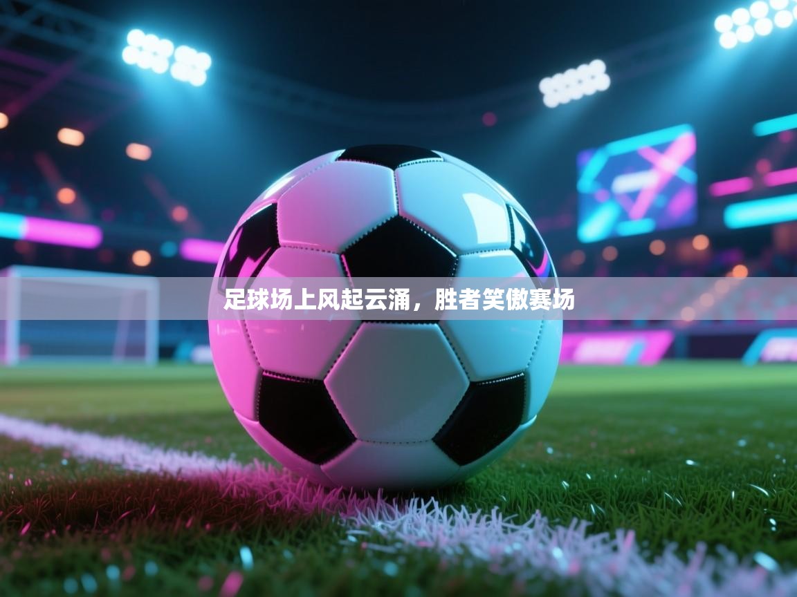 足球场上风起云涌，胜者笑傲赛场  第1张