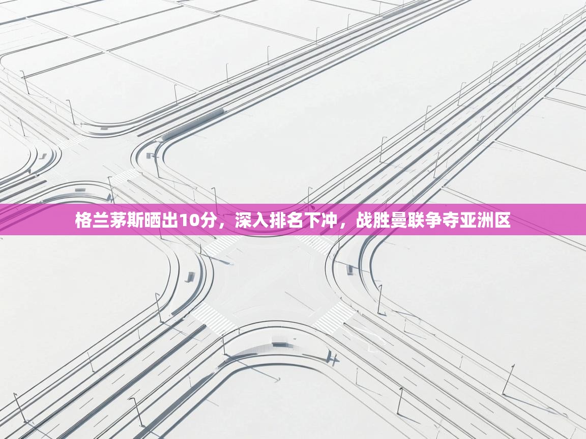 格兰茅斯晒出10分，深入排名下冲，战胜曼联争夺亚洲区  第1张