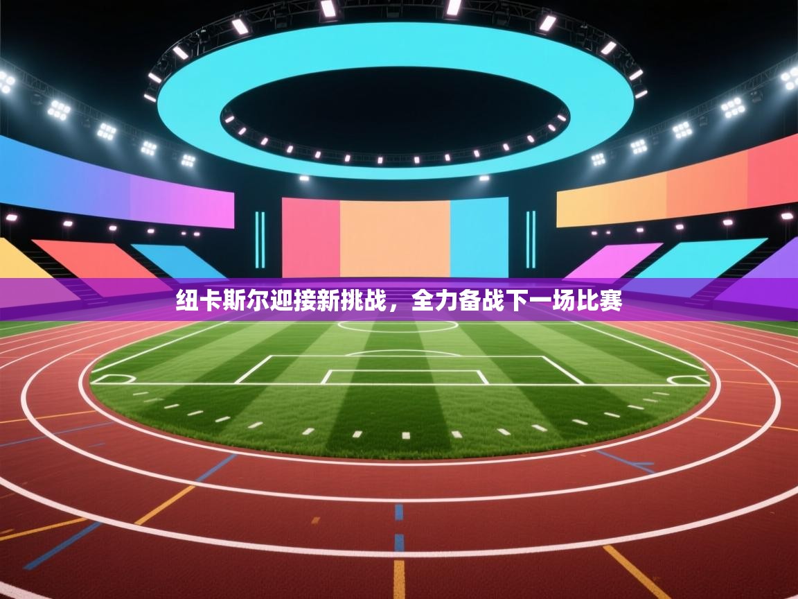 纽卡斯尔迎接新挑战,全力备战下一场比赛 第1张