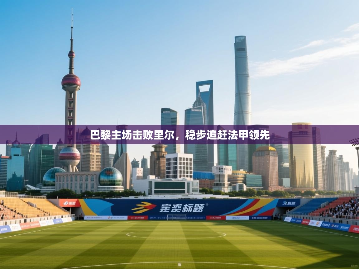 巴黎主场击败里尔，稳步追赶法甲领先  第2张