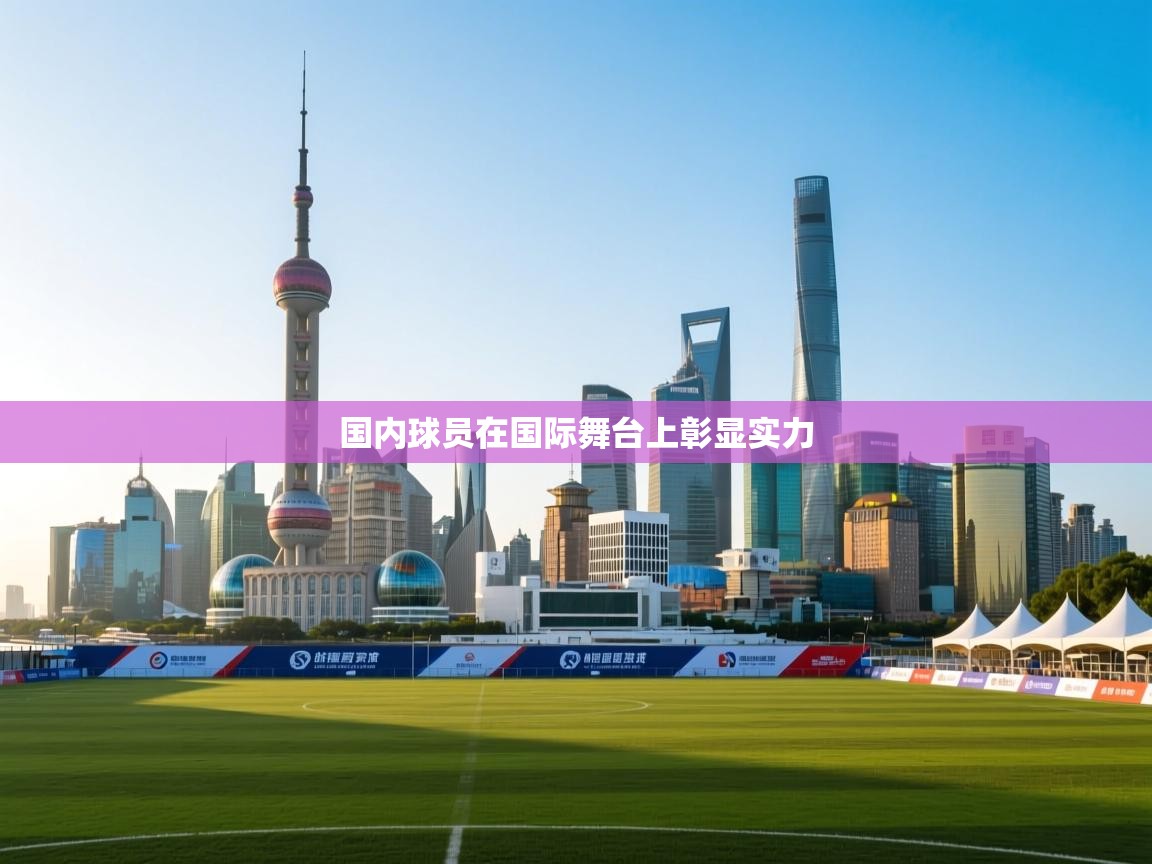 国内球员在国际舞台上彰显实力 第2张
