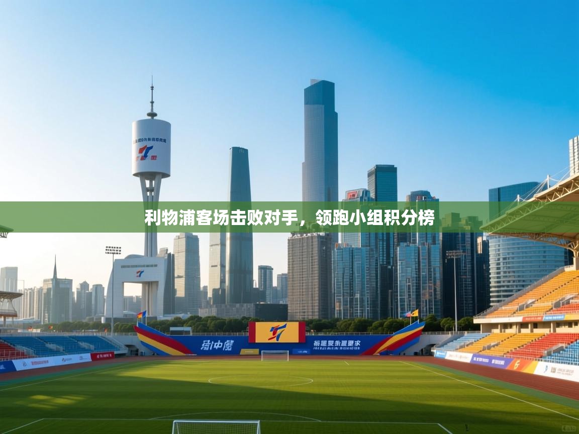 利物浦客场击败对手,领跑小组积分榜 第1张