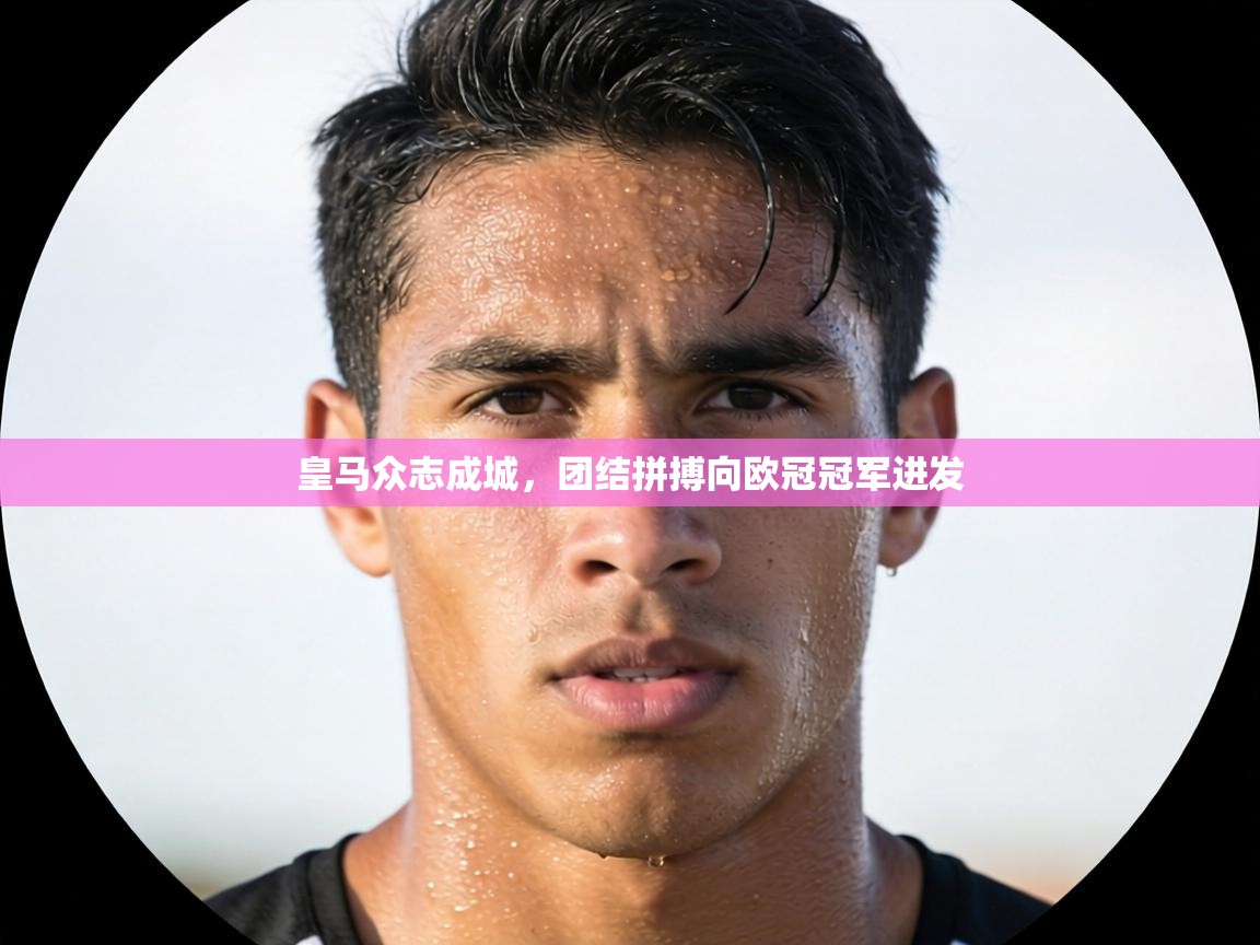 皇马众志成城，团结拼搏向欧冠冠军进发  第2张